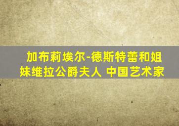 加布莉埃尔-德斯特蕾和姐妹维拉公爵夫人 中国艺术家